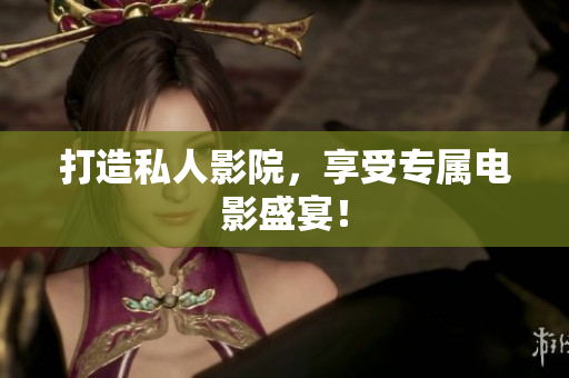 打造私人影院，享受专属电影盛宴！