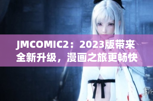 JMCOMIC2：2023版带来全新升级，漫画之旅更畅快