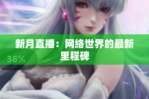 新月直播：网络世界的最新里程碑