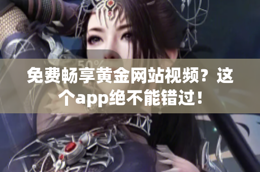免费畅享黄金网站视频？这个app绝不能错过！
