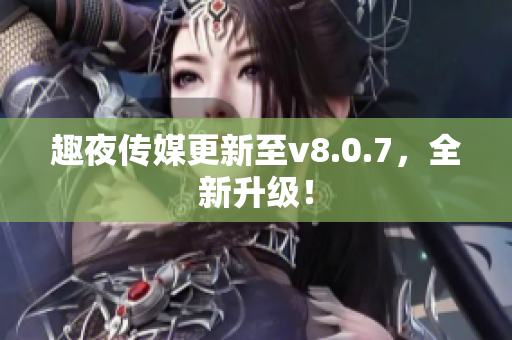 趣夜传媒更新至v8.0.7，全新升级！