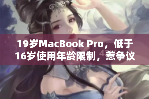 19岁MacBook Pro，低于16岁使用年龄限制，惹争议