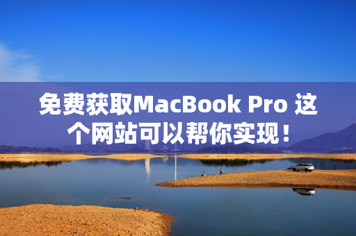 免费获取MacBook Pro 这个网站可以帮你实现！