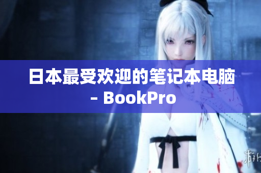 日本最受欢迎的笔记本电脑 – BookPro