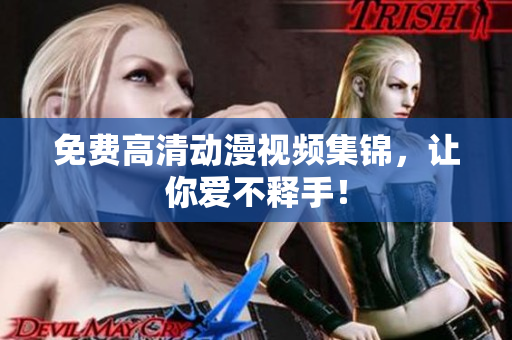 免费高清动漫视频集锦，让你爱不释手！