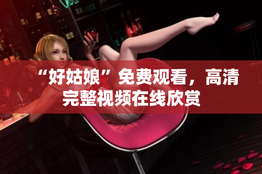 “好姑娘”免费观看，高清完整视频在线欣赏