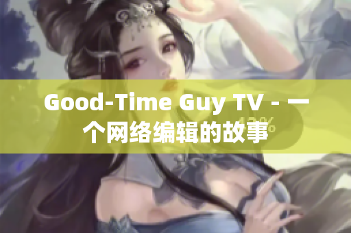 Good-Time Guy TV - 一个网络编辑的故事