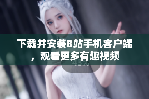 下载并安装B站手机客户端，观看更多有趣视频