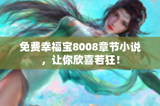 免费幸福宝8008章节小说，让你欣喜若狂！