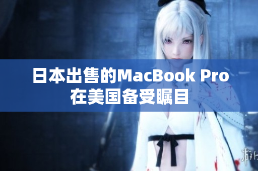 日本出售的MacBook Pro在美国备受瞩目