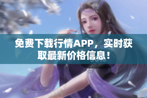 免费下载行情APP，实时获取最新价格信息！