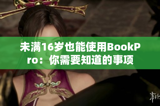 未满16岁也能使用BookPro：你需要知道的事项
