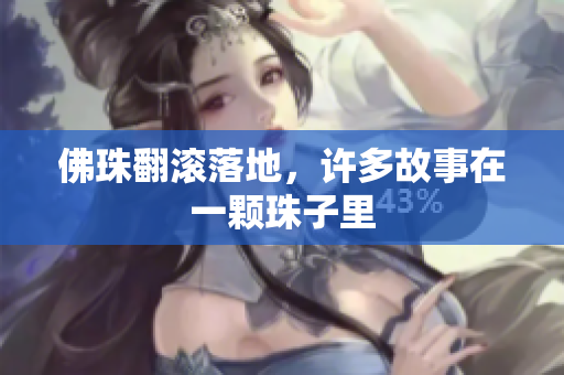 佛珠翻滚落地，许多故事在一颗珠子里