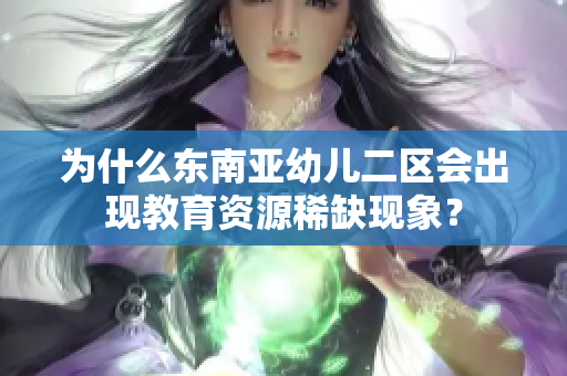 为什么东南亚幼儿二区会出现教育资源稀缺现象？