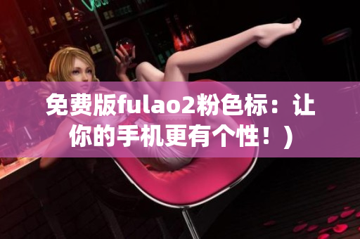 免费版fulao2粉色标：让你的手机更有个性！)