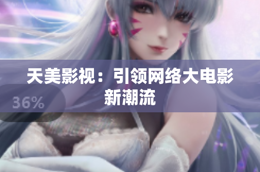 天美影视：引领网络大电影新潮流