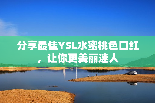 分享最佳YSL水蜜桃色口红，让你更美丽迷人