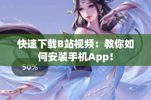 快速下载B站视频：教你如何安装手机App！