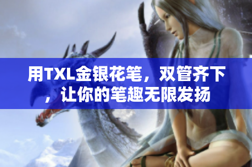 用TXL金银花笔，双管齐下，让你的笔趣无限发扬