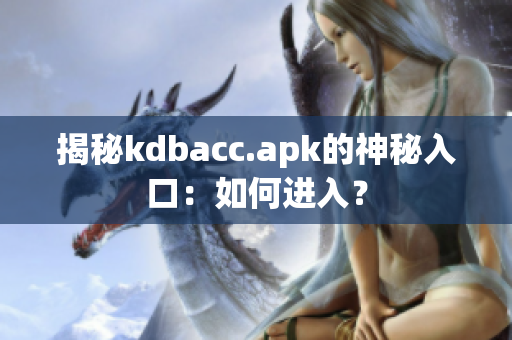 揭秘kdbacc.apk的神秘入口：如何进入？