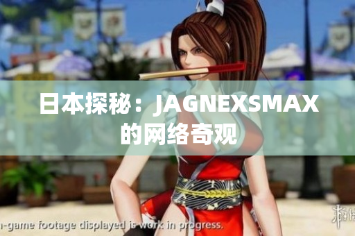 日本探秘：JAGNEXSMAX的网络奇观