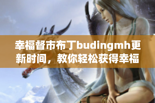 幸福督市布丁budingmh更新时间，教你轻松获得幸福