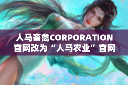 人马畜禽CORPORATION官网改为“人马农业”官网
