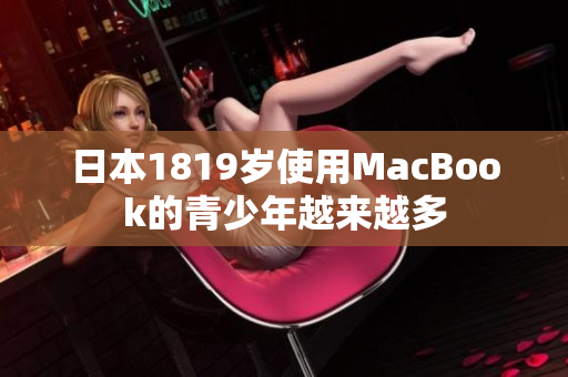 日本1819岁使用MacBook的青少年越来越多