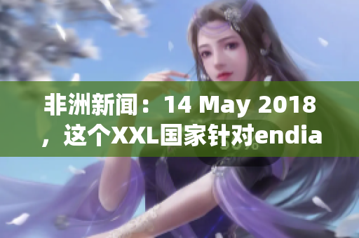 非洲新闻：14 May 2018，这个XXL国家针对endian问题采取措施