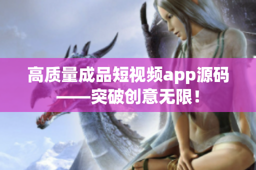 高质量成品短视频app源码——突破创意无限！