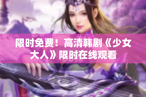 限时免费！高清韩剧《少女大人》限时在线观看