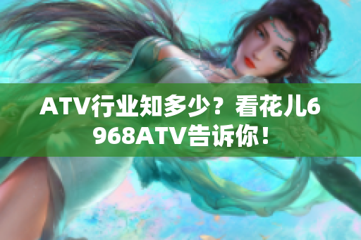 ATV行业知多少？看花儿6968ATV告诉你！
