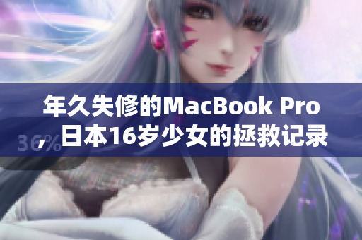 年久失修的MacBook Pro，日本16岁少女的拯救记录