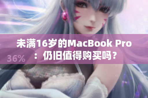 未满16岁的MacBook Pro：仍旧值得购买吗？