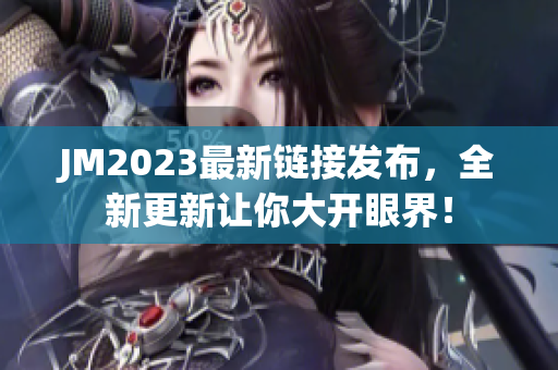 JM2023最新链接发布，全新更新让你大开眼界！
