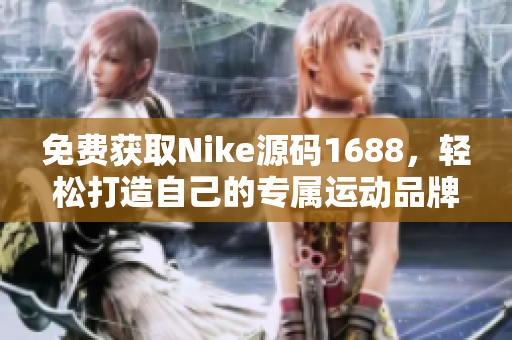 免费获取Nike源码1688，轻松打造自己的专属运动品牌网站