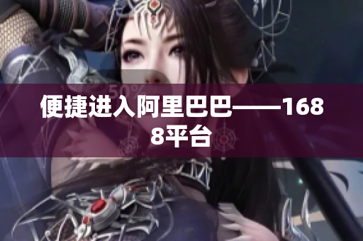 便捷进入阿里巴巴——1688平台