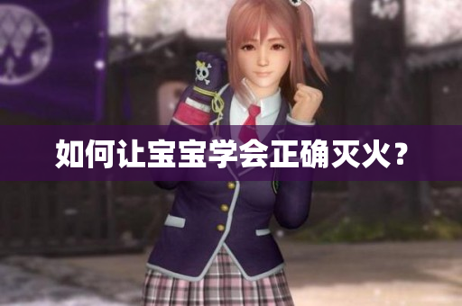 如何让宝宝学会正确灭火？