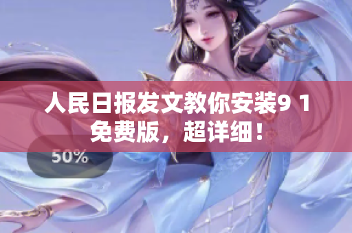 人民日报发文教你安装9 1免费版，超详细！