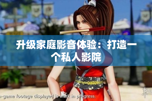 升级家庭影音体验：打造一个私人影院