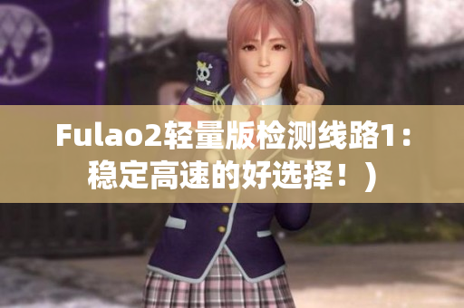 Fulao2轻量版检测线路1：稳定高速的好选择！)