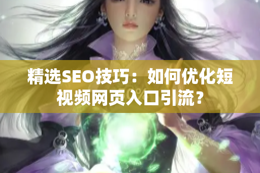 精选SEO技巧：如何优化短视频网页入口引流？