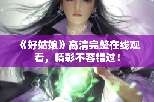 《好姑娘》高清完整在线观看，精彩不容错过！