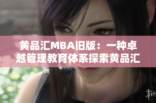 黄品汇MBA旧版：一种卓越管理教育体系探索黄品汇MBA教育体系的卓越性