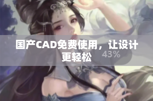 国产CAD免费使用，让设计更轻松