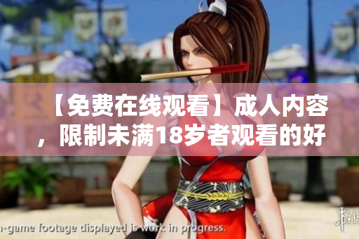 【免费在线观看】成人内容，限制未满18岁者观看的好方法