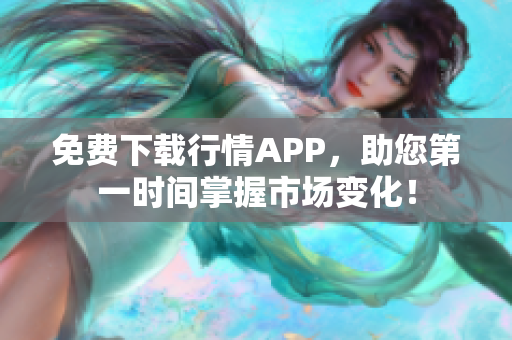 免费下载行情APP，助您第一时间掌握市场变化！
