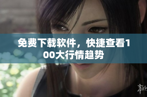 免费下载软件，快捷查看100大行情趋势