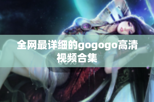 全网最详细的gogogo高清视频合集