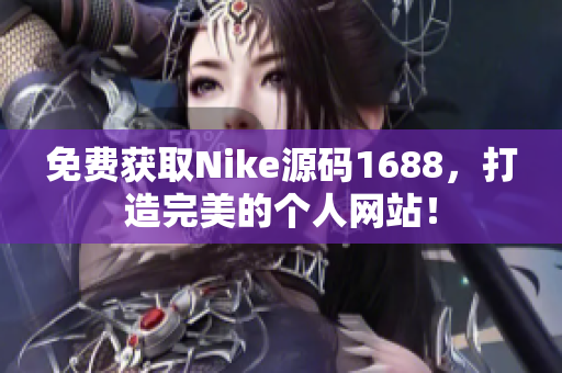 免费获取Nike源码1688，打造完美的个人网站！